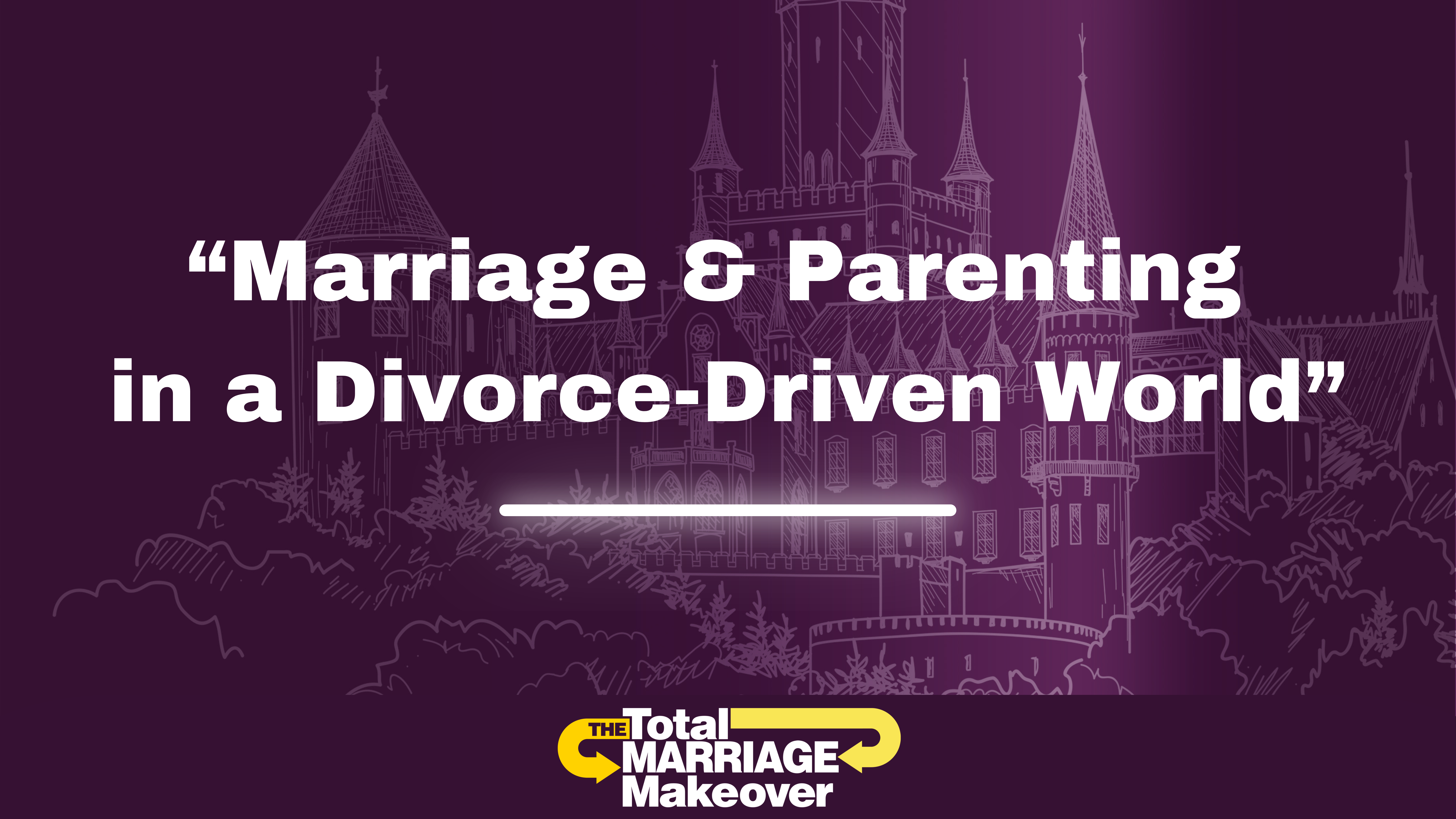 Marriage & Parenting in a Divorce-Driven World